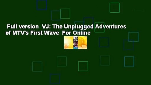 Full version  VJ: The Unplugged Adventures of MTV’s First Wave  For Online